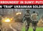 ‘No Escape’: Putin’s Army ‘Encircles’ Ukraine’s 47th Brigade In Sumy Forests |‘Costly Loss For Kyiv’
