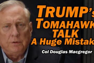 Col Doug Macgregor: Trump’s Tomahawk Talk: HUGE MISTAKE
