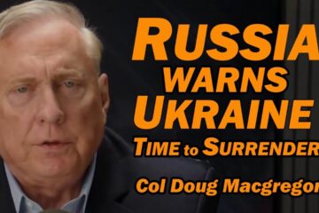 Col Doug Macgregor: Russia Warns Ukraine: Time to Surrender