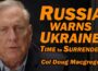 Col Doug Macgregor: Russia Warns Ukraine: Time to Surrender