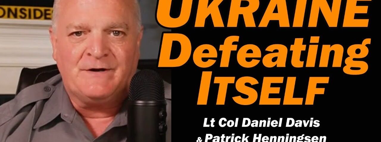 Ukraine Defeating Itself /Patrick Henningsen & Lt Col Daniel Davis