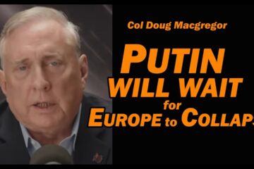 Col Doug Macgregor – PUTIN WILL WAIT for EUROPE TO COLLAPSE