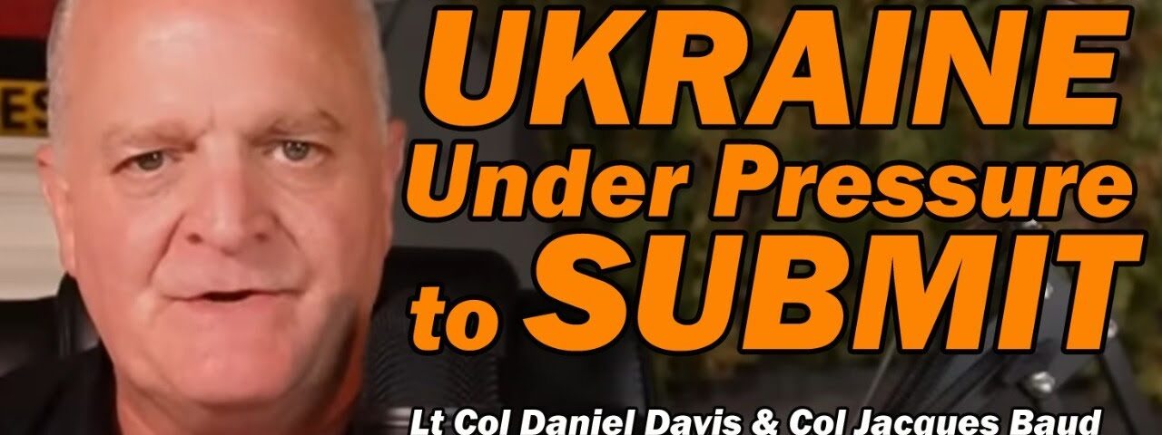 UKRAINE Under Pressure to SUBMIT /Lt Col Daniel Davis & Col Jacques Baud