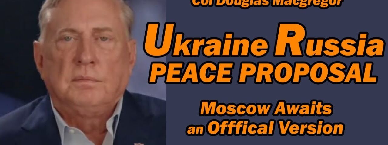 Col Doug Macgregor: Ukraine Russia Peace Proposal Moscow Awaits Official Version