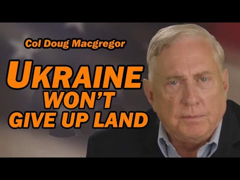 Col Doug Macgregor: Ukraine Won’t Give Up Land